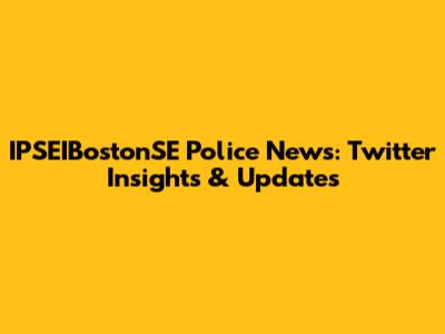 IPSEIBostonSE Police News: Twitter Insights & Updates