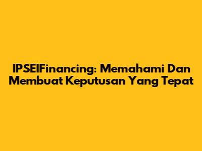 IPSEIFinancing: Memahami Dan Membuat Keputusan Yang Tepat