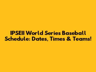 IPSEII World Series Baseball Schedule: Dates, Times & Teams!