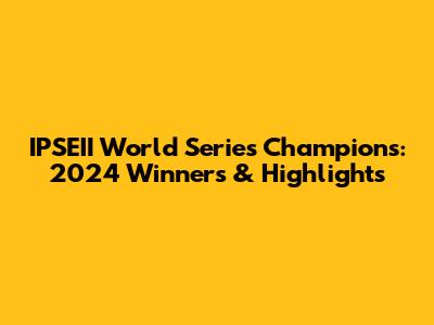 IPSEII World Series Champions: 2024 Winners & Highlights
