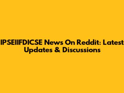 IPSEIIFDICSE News On Reddit: Latest Updates & Discussions