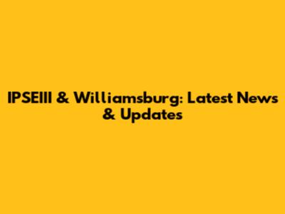 IPSEIII & Williamsburg: Latest News & Updates