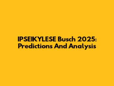 IPSEIKYLESE Busch 2025: Predictions And Analysis