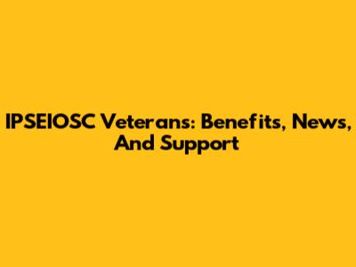 IPSEIOSC Veterans: Benefits, News, And Support