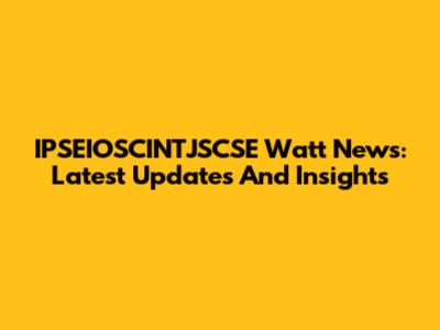IPSEIOSCINTJSCSE Watt News: Latest Updates And Insights