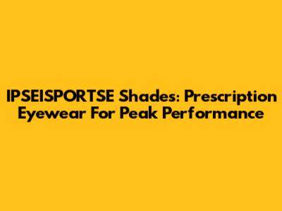 IPSEISPORTSE Shades: Prescription Eyewear For Peak Performance