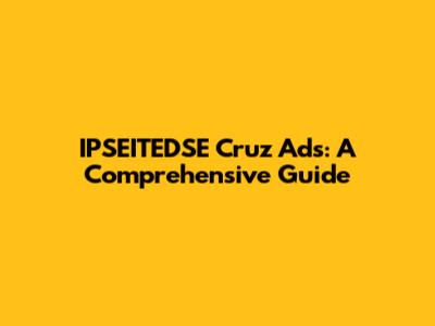 IPSEITEDSE Cruz Ads: A Comprehensive Guide