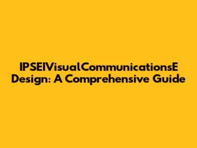 IPSEIVisualCommunicationsE Design: A Comprehensive Guide