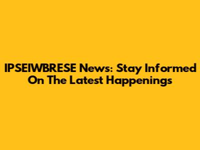 IPSEIWBRESE News: Stay Informed On The Latest Happenings