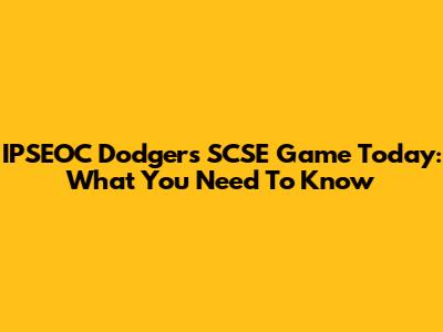 IPSEOC Dodgers SCSE Game Today: What You Need To Know