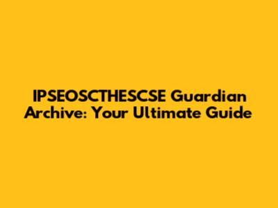 IPSEOSCTHESCSE Guardian Archive: Your Ultimate Guide