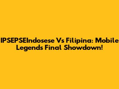 IPSEPSEIndosese Vs Filipina: Mobile Legends Final Showdown!