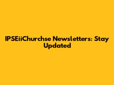 IPSEiiChurchse Newsletters: Stay Updated