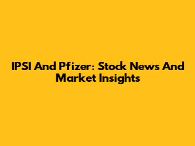 IPSI And Pfizer: Stock News And Market Insights