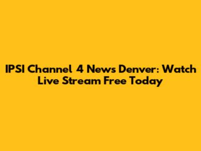 IPSI Channel 4 News Denver: Watch Live Stream Free Today