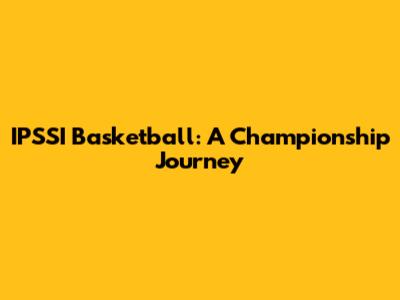 IPSSI Basketball: A Championship Journey