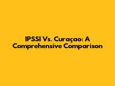 IPSSI Vs. Curaçao: A Comprehensive Comparison