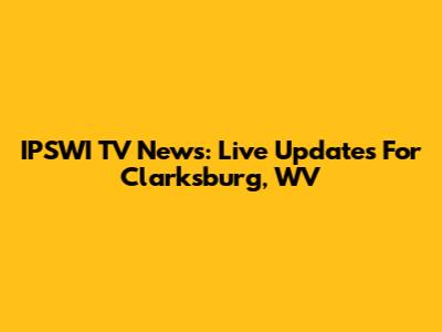 IPSWI TV News: Live Updates For Clarksburg, WV