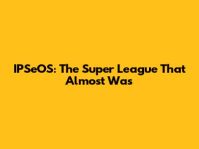IPSeOS: The Super League That Almost Was