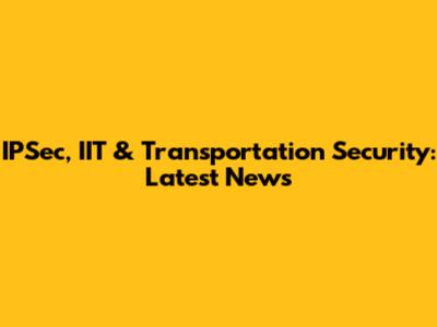 IPSec, IIT & Transportation Security: Latest News