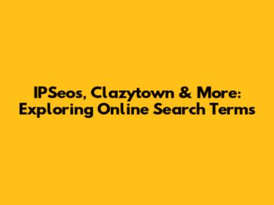 IPSeos, Clazytown & More: Exploring Online Search Terms