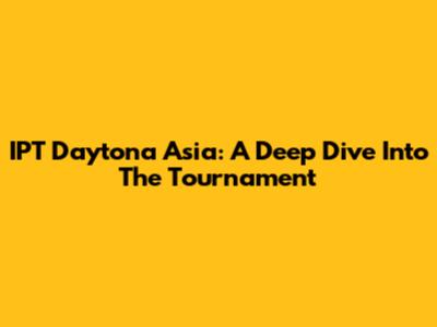 IPT Daytona Asia: A Deep Dive Into The Tournament