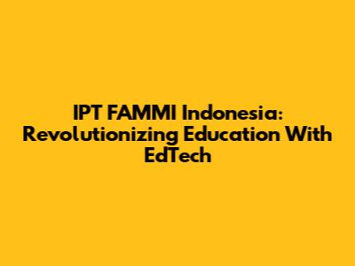 IPT FAMMI Indonesia: Revolutionizing Education With EdTech