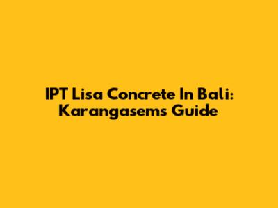 IPT Lisa Concrete In Bali: Karangasem's Guide