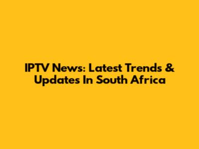 IPTV News: Latest Trends & Updates In South Africa