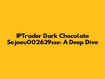 IPTrader Dark Chocolate Sejoeu002639sse: A Deep Dive