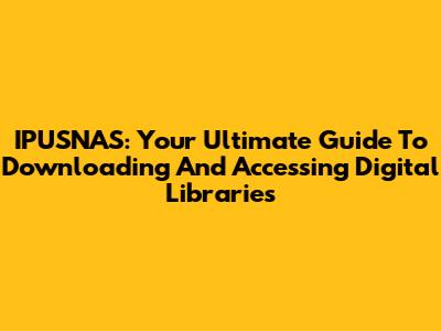 IPUSNAS: Your Ultimate Guide To Downloading And Accessing Digital Libraries
