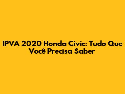 IPVA 2020 Honda Civic: Tudo Que Você Precisa Saber
