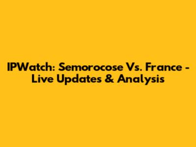 IPWatch: Semorocose Vs. France - Live Updates & Analysis
