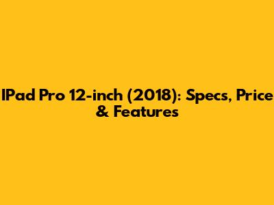 IPad Pro 12-inch (2018): Specs, Price & Features