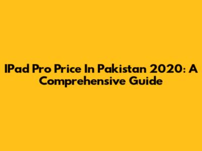 IPad Pro Price In Pakistan 2020: A Comprehensive Guide