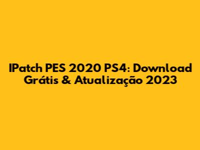 IPatch PES 2020 PS4: Download Grátis & Atualização 2023