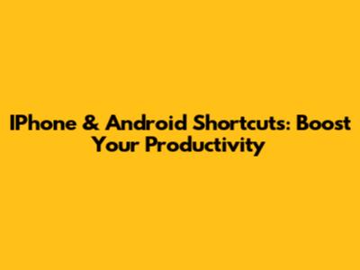 IPhone & Android Shortcuts: Boost Your Productivity