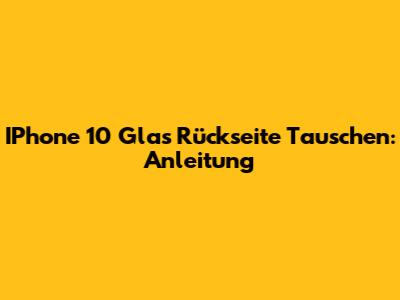 IPhone 10 Glas Rückseite Tauschen: Anleitung