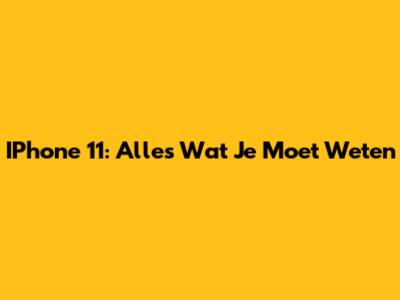 IPhone 11: Alles Wat Je Moet Weten