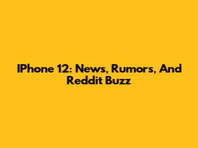 IPhone 12: News, Rumors, And Reddit Buzz