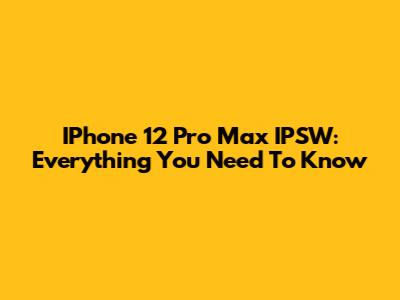 IPhone 12 Pro Max IPSW: Everything You Need To Know