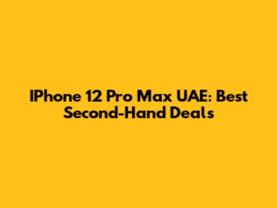 IPhone 12 Pro Max UAE: Best Second-Hand Deals
