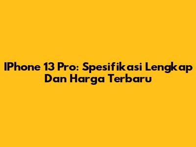 IPhone 13 Pro: Spesifikasi Lengkap Dan Harga Terbaru