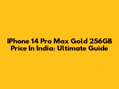 IPhone 14 Pro Max Gold 256GB Price In India: Ultimate Guide