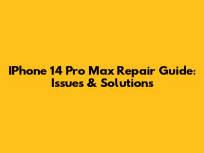 IPhone 14 Pro Max Repair Guide: Issues & Solutions