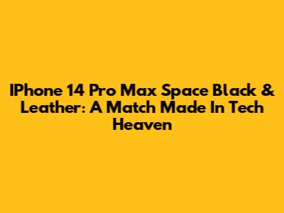 IPhone 14 Pro Max Space Black & Leather: A Match Made In Tech Heaven