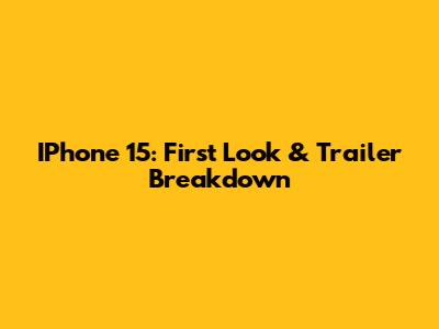 IPhone 15: First Look & Trailer Breakdown