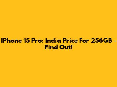 IPhone 15 Pro: India Price For 256GB - Find Out!