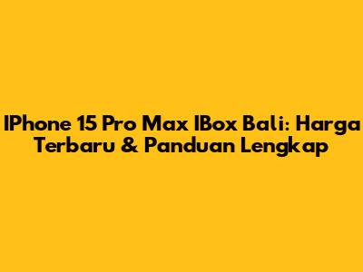 IPhone 15 Pro Max IBox Bali: Harga Terbaru & Panduan Lengkap