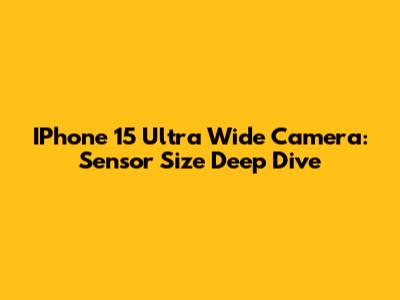 IPhone 15 Ultra Wide Camera: Sensor Size Deep Dive